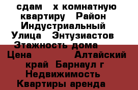 сдам 3-х комнатную квартиру › Район ­ Индустриальный › Улица ­ Энтузиастов › Этажность дома ­ 9 › Цена ­ 12 000 - Алтайский край, Барнаул г. Недвижимость » Квартиры аренда   